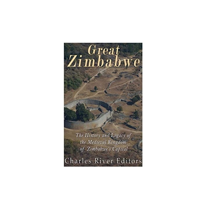 Great Zimbabwe. The History and Legacy of the Medieval Kingdom of Zimbabwe's Capital